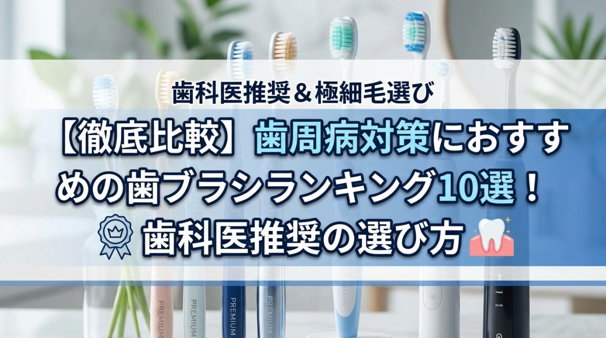 【徹底比較】歯周病対策におすすめの歯ブラシランキング10選!歯科医推奨の選び方