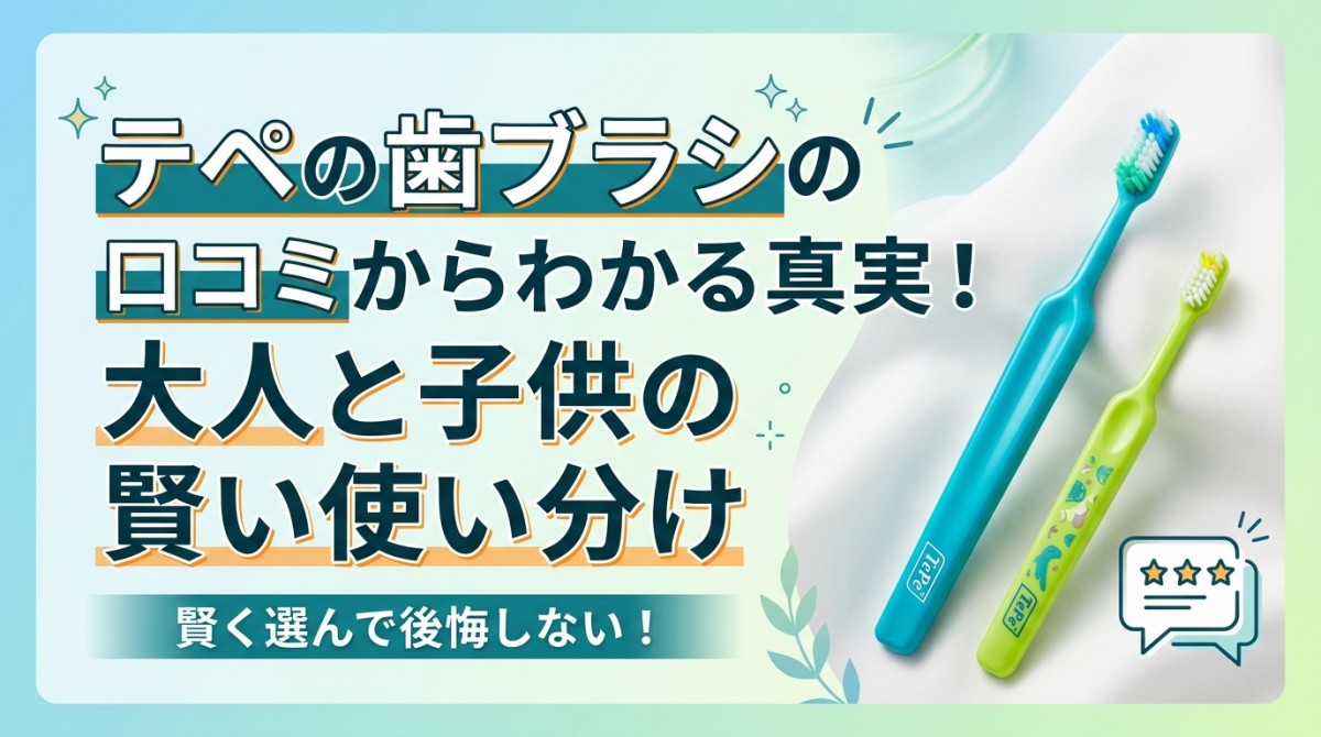 テペの歯ブラシの口コミからわかる真実!大人と子供の賢い使い分け