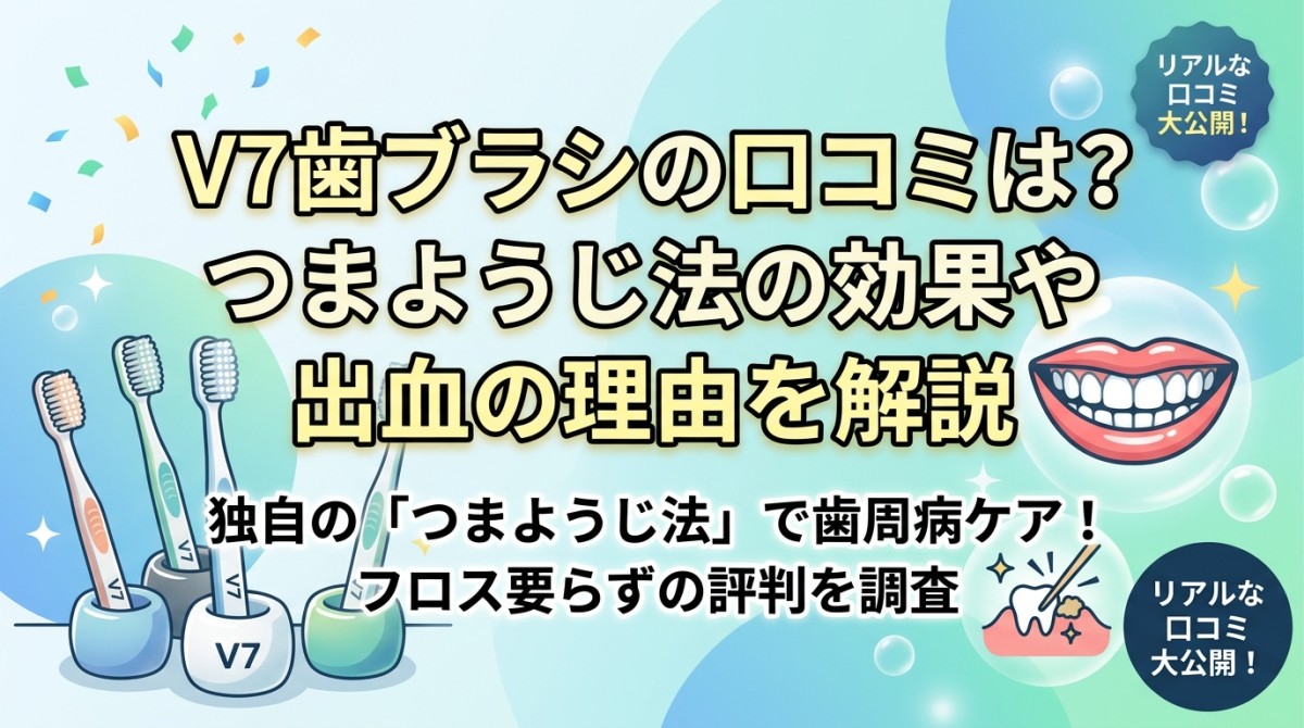 V7歯ブラシの口コミは?つまようじ法の効果や出血の理由を解説