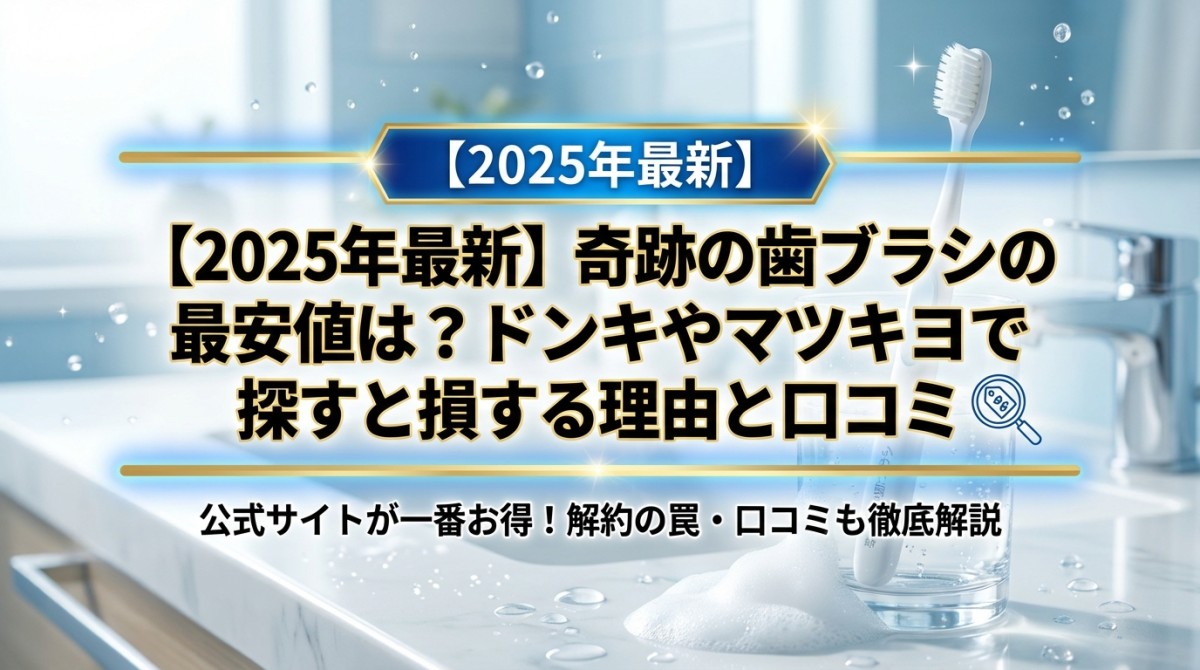 【2025年最新】奇跡の歯ブラシの最安値は?ドンキやマツキヨで探すと損する理由と口コミ