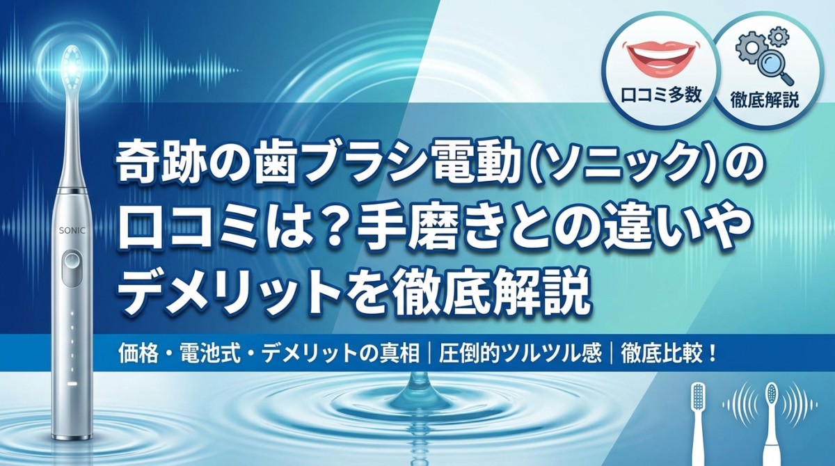 奇跡の歯ブラシ電動(ソニック)の口コミは?手磨きとの違いやデメリットを徹底解説