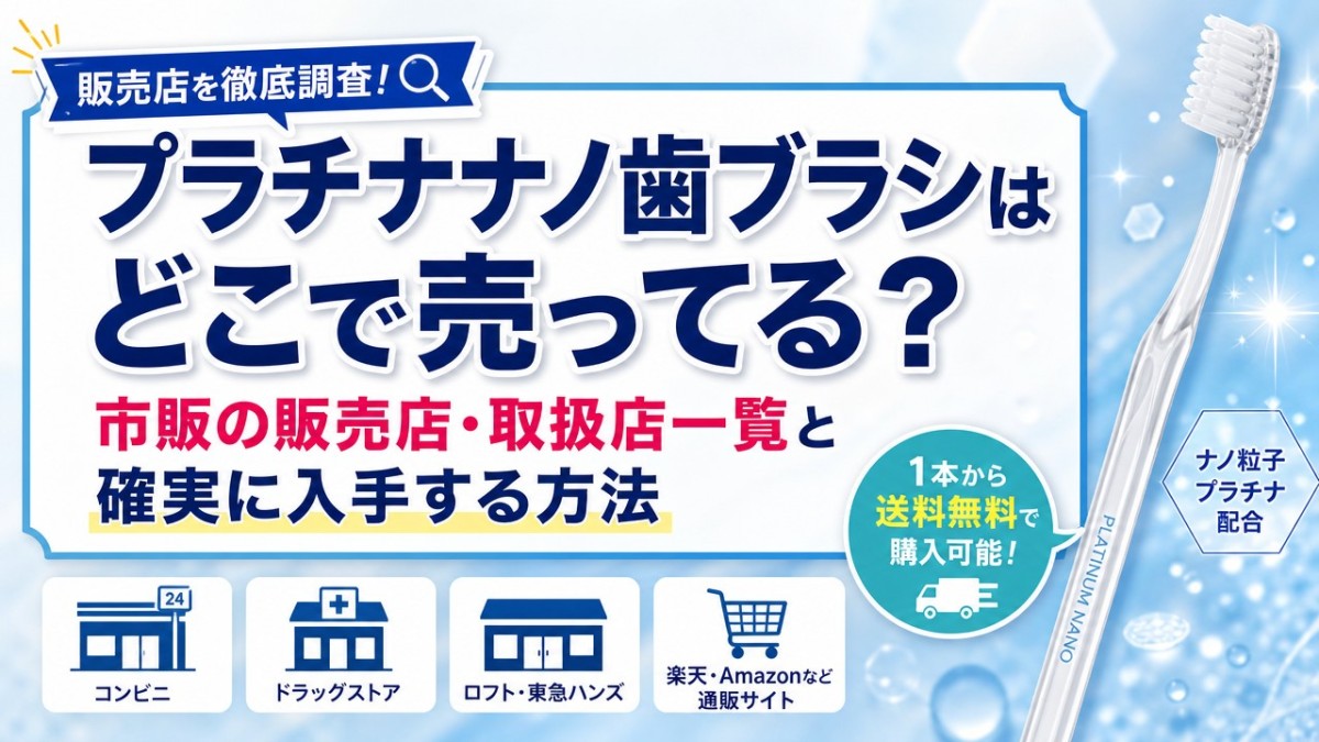 プラチナナノ歯ブラシはどこで売ってる?市販の販売店・取扱店一覧と確実に入手する方法