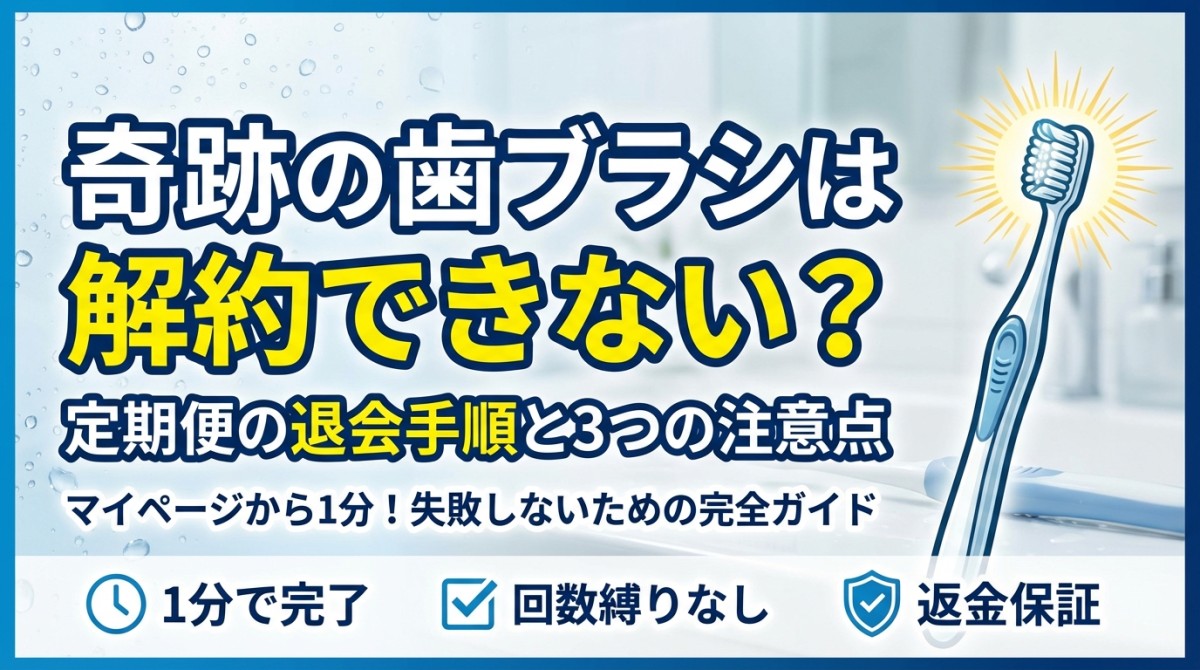 奇跡の歯ブラシは解約できない?定期便の退会手順と3つの注意点