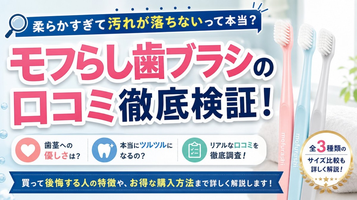 モフらし歯ブラシの口コミ徹底検証!柔らかすぎて汚れが落ちないって本当?