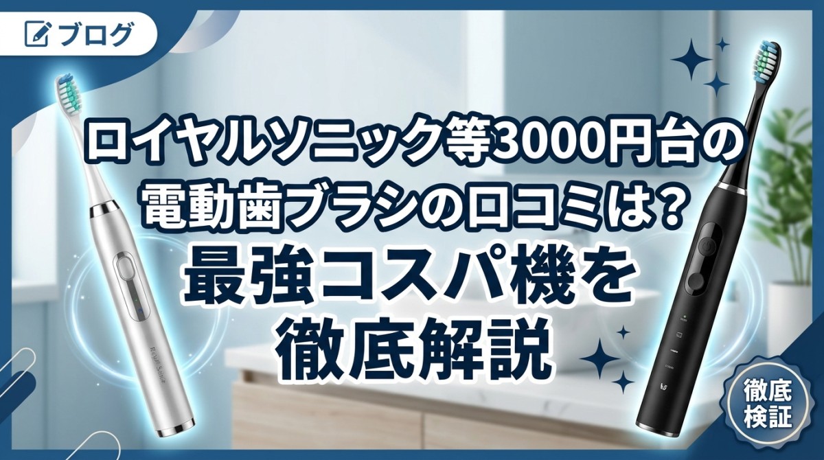 ロイヤルソニック等3000円台の電動歯ブラシの口コミは?最強コスパ機を徹底解説